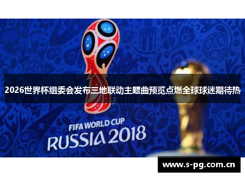 2026世界杯组委会发布三地联动主题曲预览点燃全球球迷期待热