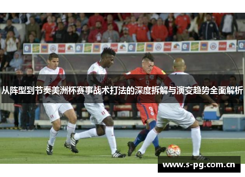 从阵型到节奏美洲杯赛事战术打法的深度拆解与演变趋势全面解析