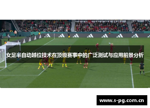 女足半自动越位技术在顶级赛事中的广泛测试与应用前景分析