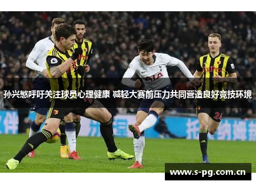 孙兴慜呼吁关注球员心理健康 减轻大赛前压力共同营造良好竞技环境