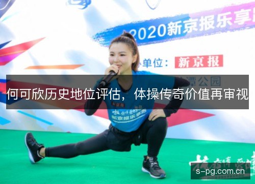 何可欣历史地位评估,体操传奇价值再审视 何可欣历史地位评估,体操传奇价值再审视